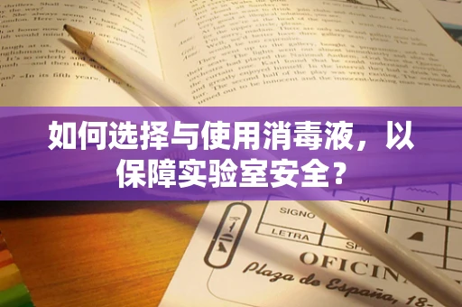 如何选择与使用消毒液，以保障实验室安全？