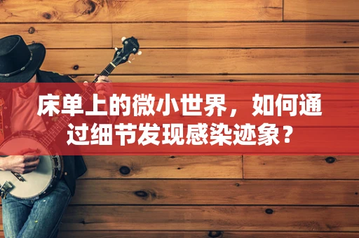 床单上的微小世界，如何通过细节发现感染迹象？