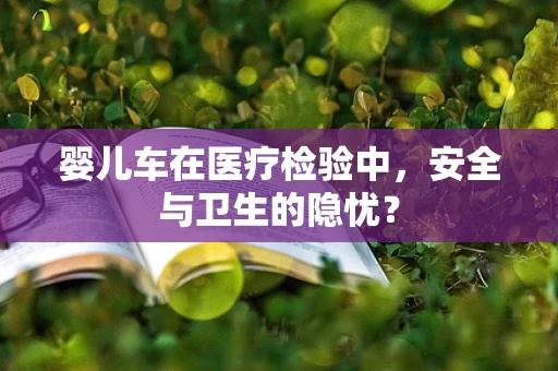婴儿车在医疗检验中，安全与卫生的隐忧？