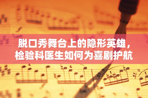 脱口秀舞台上的隐形英雄，检验科医生如何为喜剧护航？