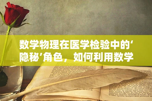 数学物理在医学检验中的‘隐秘’角色，如何利用数学模型优化样本处理流程？
