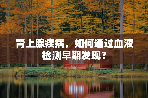 肾上腺疾病，如何通过血液检测早期发现？
