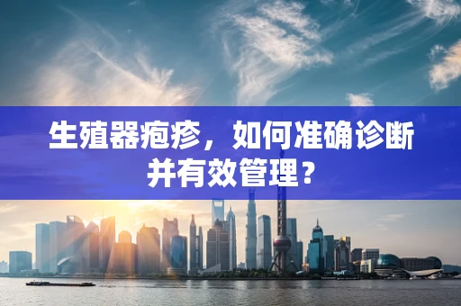 生殖器疱疹，如何准确诊断并有效管理？