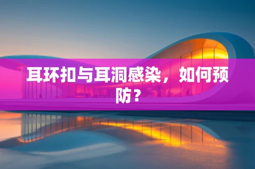 耳环扣与耳洞感染，如何预防？