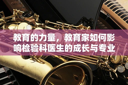 教育的力量，教育家如何影响检验科医生的成长与专业发展？