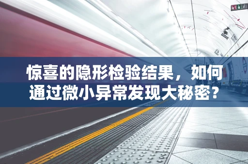 惊喜的隐形检验结果，如何通过微小异常发现大秘密？