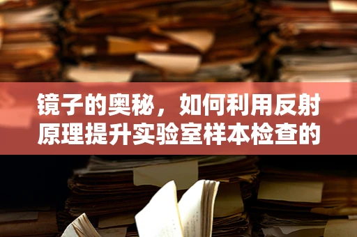 镜子的奥秘，如何利用反射原理提升实验室样本检查的准确性？