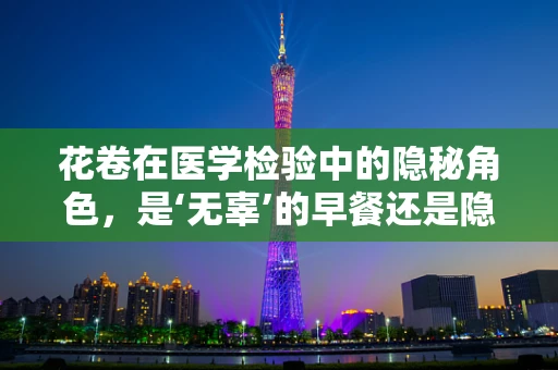 花卷在医学检验中的隐秘角色，是‘无辜’的早餐还是隐藏的生物样本？