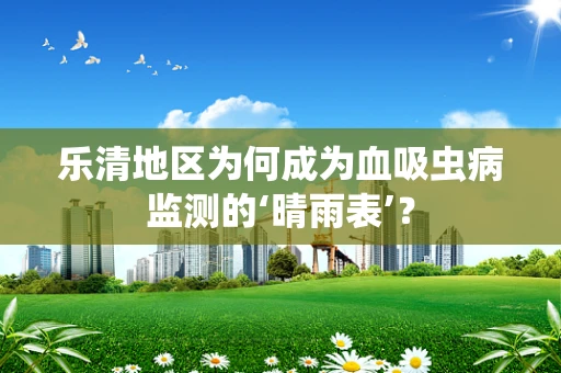 乐清地区为何成为血吸虫病监测的‘晴雨表’？