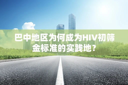 巴中地区为何成为HIV初筛金标准的实践地？