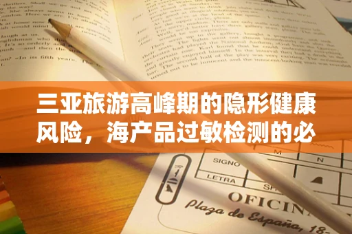 三亚旅游高峰期的隐形健康风险，海产品过敏检测的必要性？
