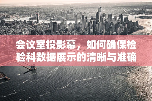 会议室投影幕，如何确保检验科数据展示的清晰与准确？