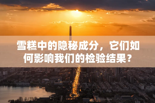 雪糕中的隐秘成分，它们如何影响我们的检验结果？
