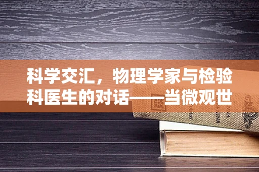 科学交汇，物理学家与检验科医生的对话——当微观世界遇见宏观定律