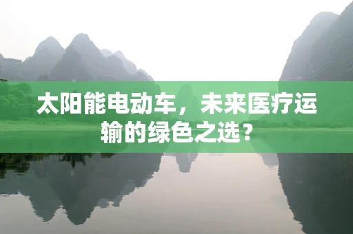 太阳能电动车，未来医疗运输的绿色之选？