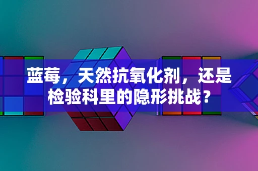 蓝莓，天然抗氧化剂，还是检验科里的隐形挑战？