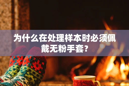 为什么在处理样本时必须佩戴无粉手套？