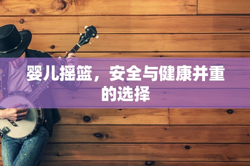 婴儿摇篮，安全与健康并重的选择
