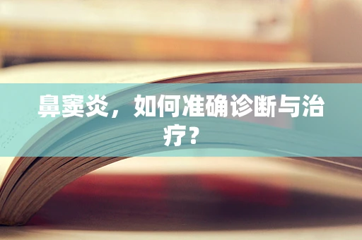 鼻窦炎，如何准确诊断与治疗？