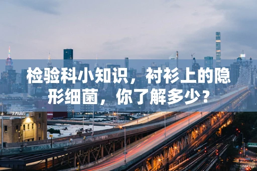 检验科小知识，衬衫上的隐形细菌，你了解多少？