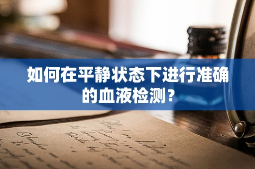 如何在平静状态下进行准确的血液检测？