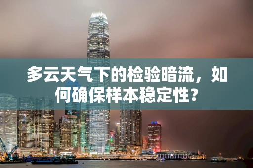 多云天气下的检验暗流，如何确保样本稳定性？