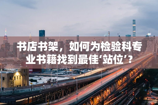 书店书架，如何为检验科专业书籍找到最佳‘站位’？