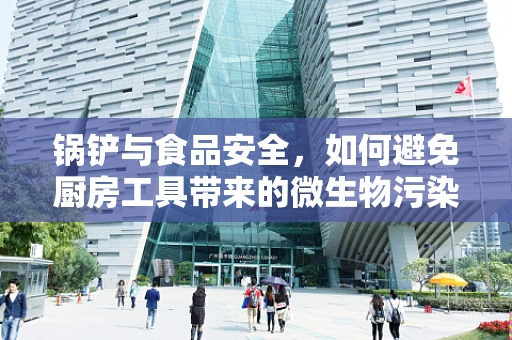 锅铲与食品安全，如何避免厨房工具带来的微生物污染？