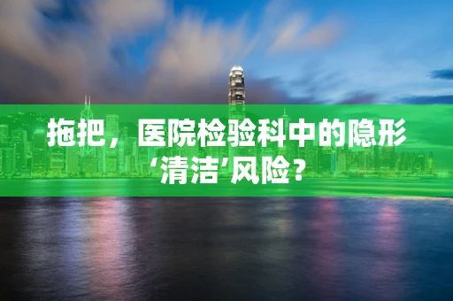 拖把，医院检验科中的隐形‘清洁’风险？