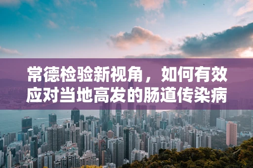常德检验新视角，如何有效应对当地高发的肠道传染病？