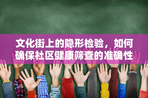 文化街上的隐形检验，如何确保社区健康筛查的准确性？