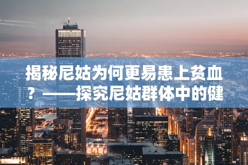 揭秘尼姑为何更易患上贫血？——探究尼姑群体中的健康挑战