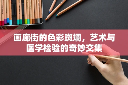 画廊街的色彩斑斓，艺术与医学检验的奇妙交集