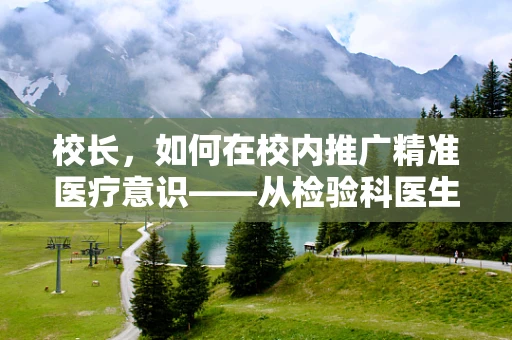 校长，如何在校内推广精准医疗意识——从检验科医生的角度