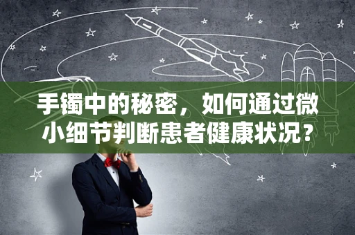 手镯中的秘密，如何通过微小细节判断患者健康状况？