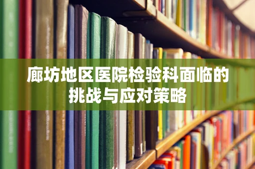 廊坊地区医院检验科面临的挑战与应对策略