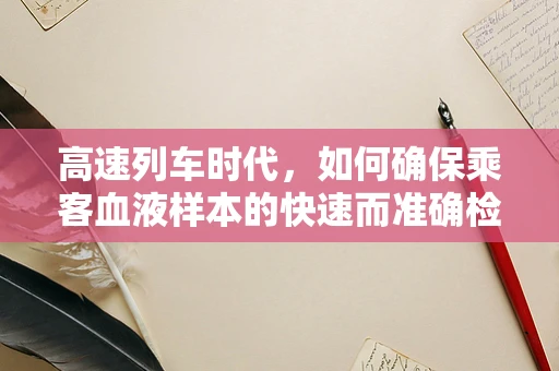 高速列车时代，如何确保乘客血液样本的快速而准确检测？