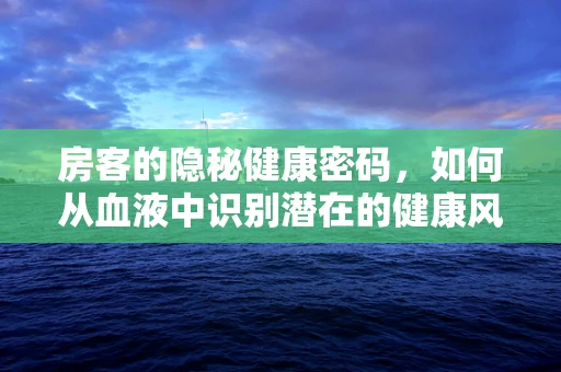 房客的隐秘健康密码，如何从血液中识别潜在的健康风险？