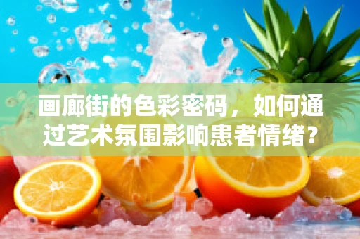 画廊街的色彩密码，如何通过艺术氛围影响患者情绪？