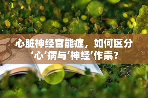 心脏神经官能症，如何区分‘心’病与‘神经’作祟？