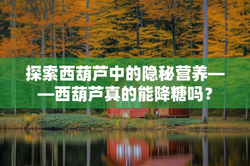 探索西葫芦中的隐秘营养——西葫芦真的能降糖吗？