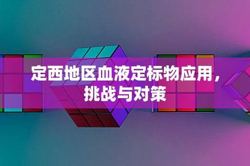 定西地区血液定标物应用，挑战与对策