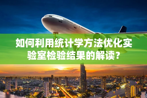 如何利用统计学方法优化实验室检验结果的解读？