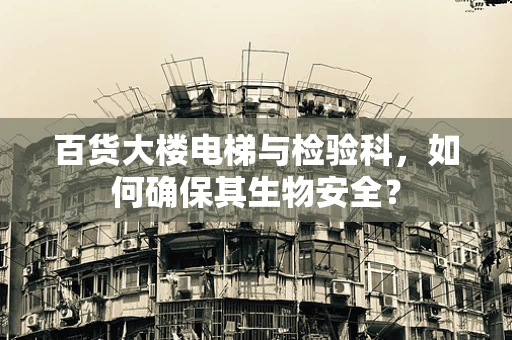 百货大楼电梯与检验科，如何确保其生物安全？