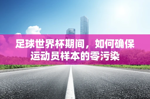 足球世界杯期间，如何确保运动员样本的零污染