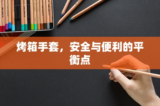烤箱手套，安全与便利的平衡点