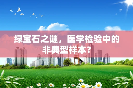 绿宝石之谜，医学检验中的非典型样本？