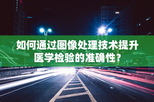 如何通过图像处理技术提升医学检验的准确性？