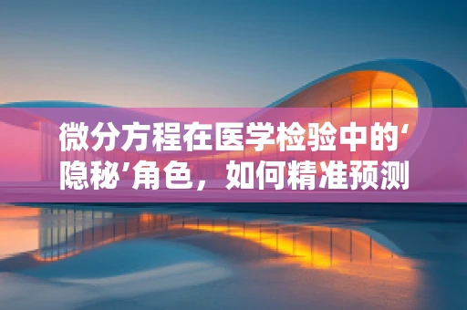 微分方程在医学检验中的‘隐秘’角色，如何精准预测疾病发展轨迹？