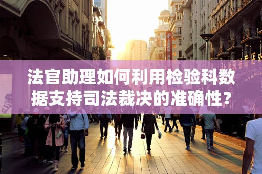 法官助理如何利用检验科数据支持司法裁决的准确性？